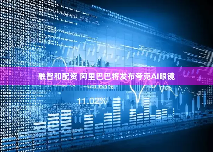融智和配资 阿里巴巴将发布夸克AI眼镜