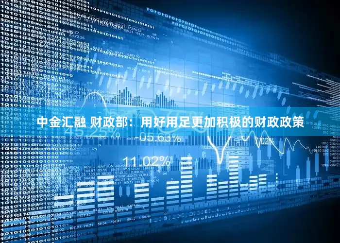 中金汇融 财政部：用好用足更加积极的财政政策