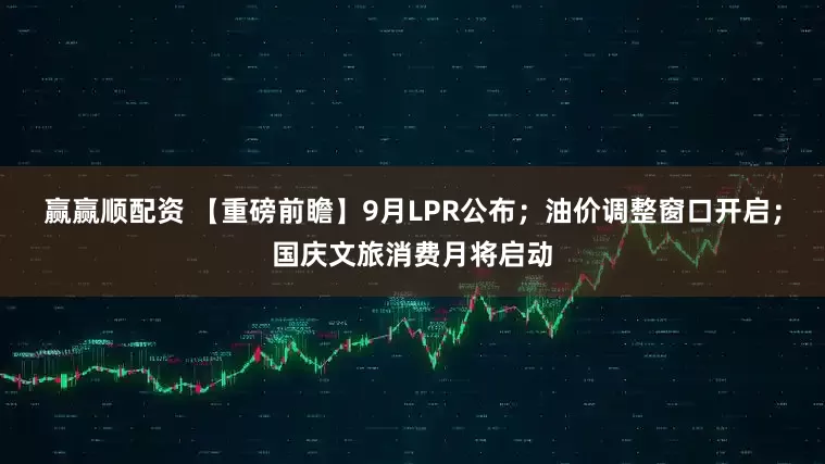 赢赢顺配资 【重磅前瞻】9月LPR公布；油价调整窗口开启；国庆文旅消费月将启动