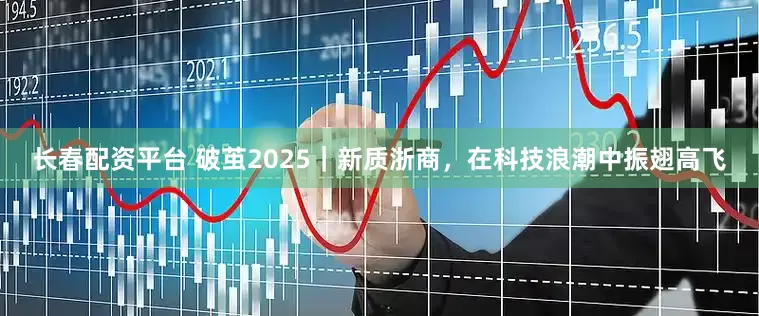 长春配资平台 破茧2025｜新质浙商，在科技浪潮中振翅高飞