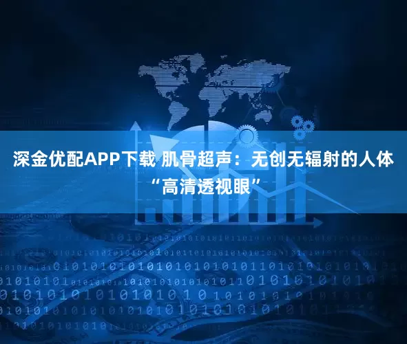 深金优配APP下载 肌骨超声：无创无辐射的人体“高清透视眼”