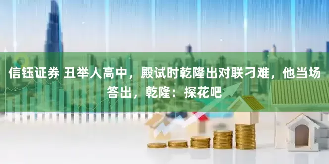 信钰证券 丑举人高中，殿试时乾隆出对联刁难，他当场答出，乾隆：探花吧