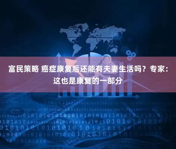 富民策略 癌症康复后还能有夫妻生活吗？专家：这也是康复的一部分